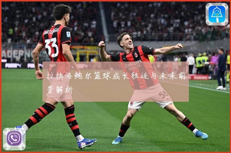 拉梅洛鲍尔篮球成长轨迹与未来前景解析