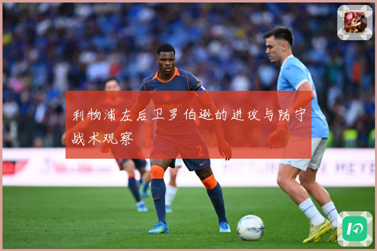 利物浦左后卫罗伯逊的进攻与防守战术观察