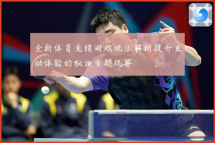 全新体育竞猜游戏玩法解析提升互动体验的秘诀专题观察