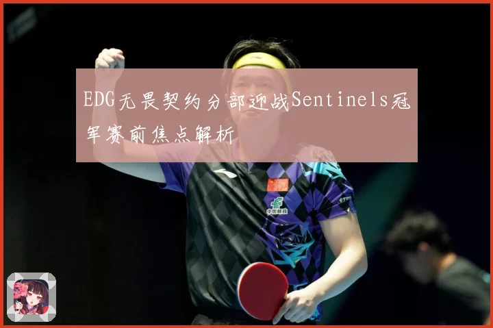 EDG无畏契约分部迎战Sentinels冠军赛前焦点解析