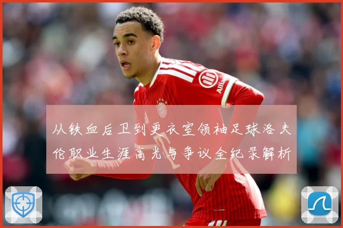 从铁血后卫到更衣室领袖足球洛夫伦职业生涯高光与争议全纪录解析