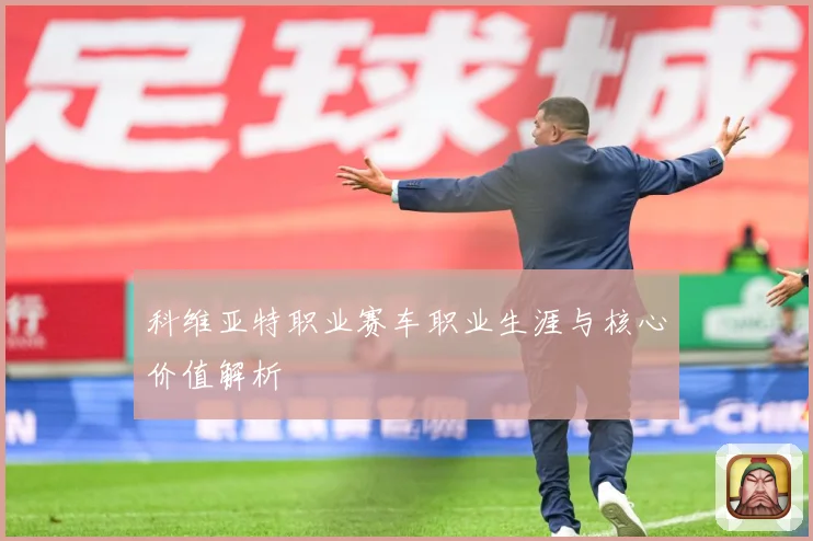 科维亚特职业赛车职业生涯与核心价值解析