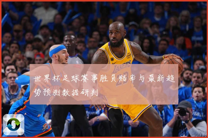 世界杯足球赛事胜负赔率与最新趋势预测数据研判