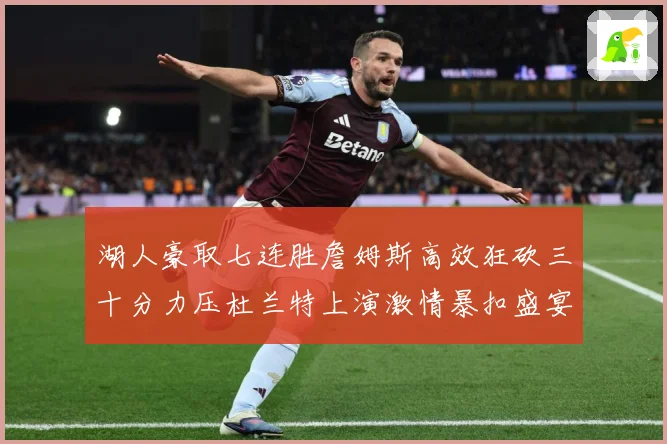 湖人豪取七连胜詹姆斯高效狂砍三十分力压杜兰特上演激情暴扣盛宴赛场复盘