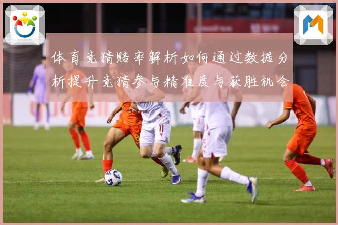 体育竞猜赔率解析如何通过数据分析提升竞猜参与精准度与获胜机会专题观察