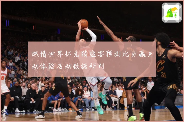 燃情世界杯竞猜盛宴预测比分赢互动体验活动数据研判