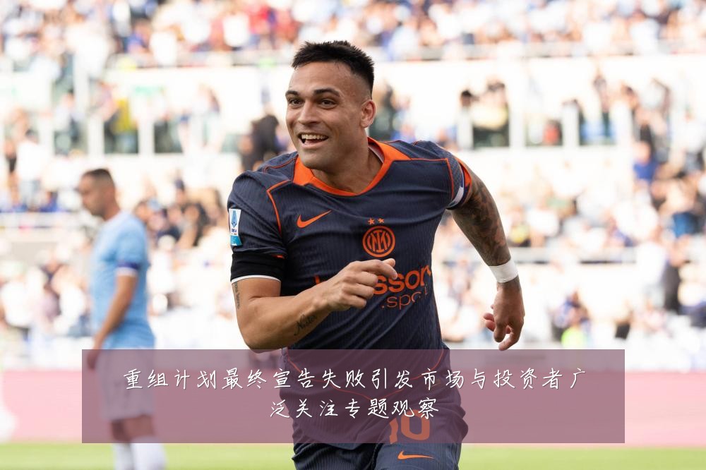 重组计划最终宣告失败引发市场与投资者广泛关注专题观察