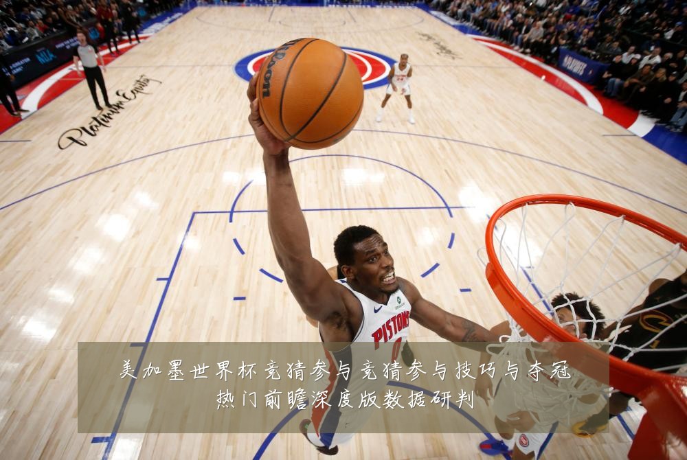 美加墨世界杯竞猜参与竞猜参与技巧与夺冠热门前瞻深度版数据研判