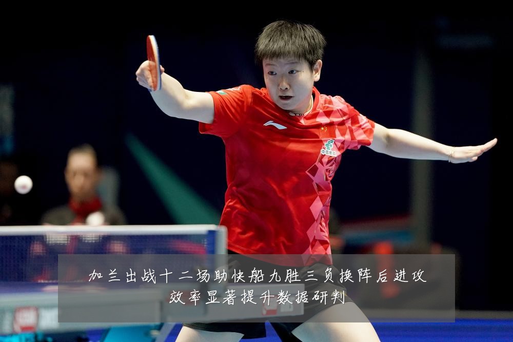 加兰出战十二场助快船九胜三负换阵后进攻效率显著提升数据研判