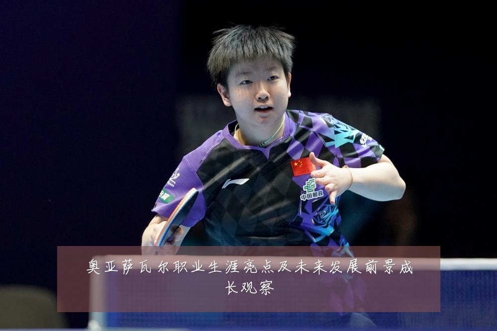 奥亚萨瓦尔职业生涯亮点及未来发展前景成长观察