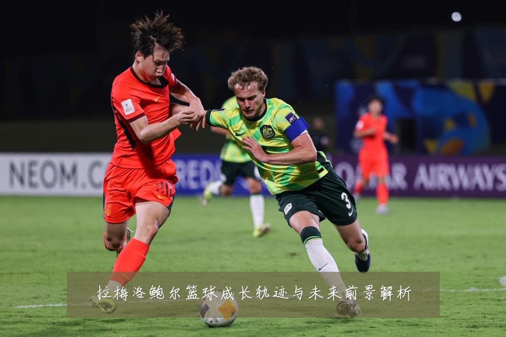 拉梅洛鲍尔篮球成长轨迹与未来前景解析