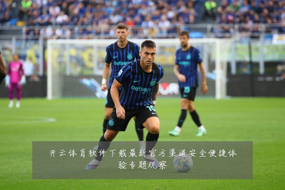 开云体育软件下载最新官方渠道安全便捷体验专题观察