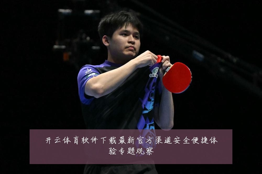 开云体育软件下载最新官方渠道安全便捷体验专题观察