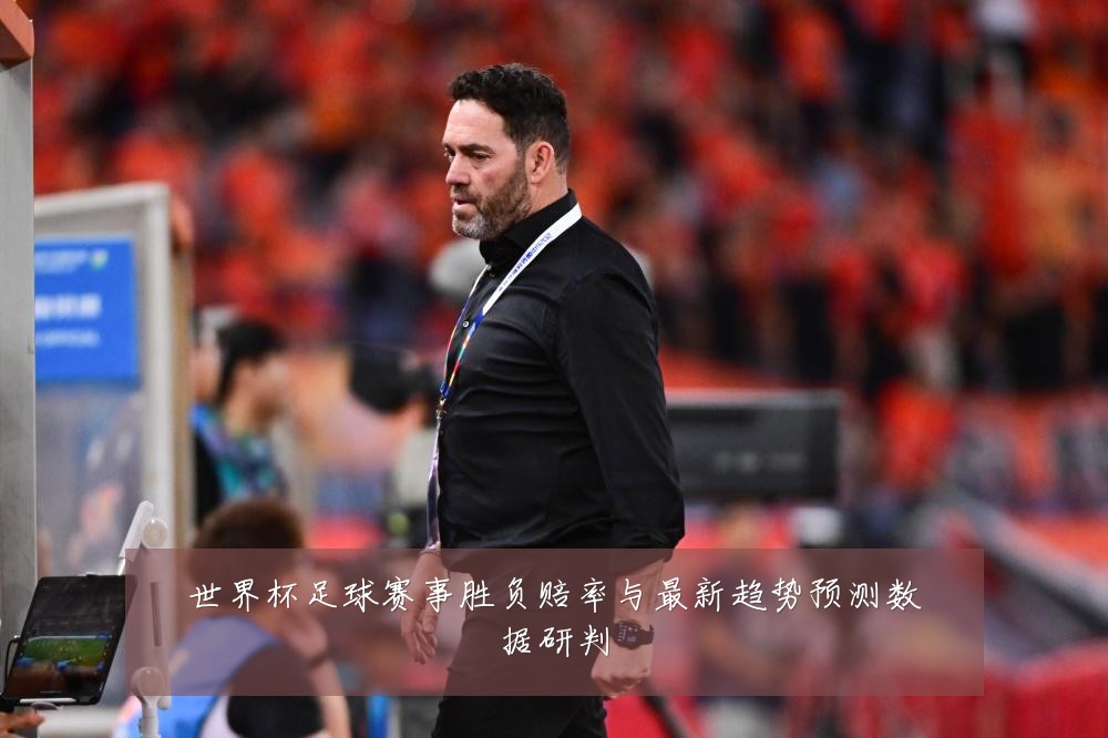 世界杯足球赛事胜负赔率与最新趋势预测数据研判