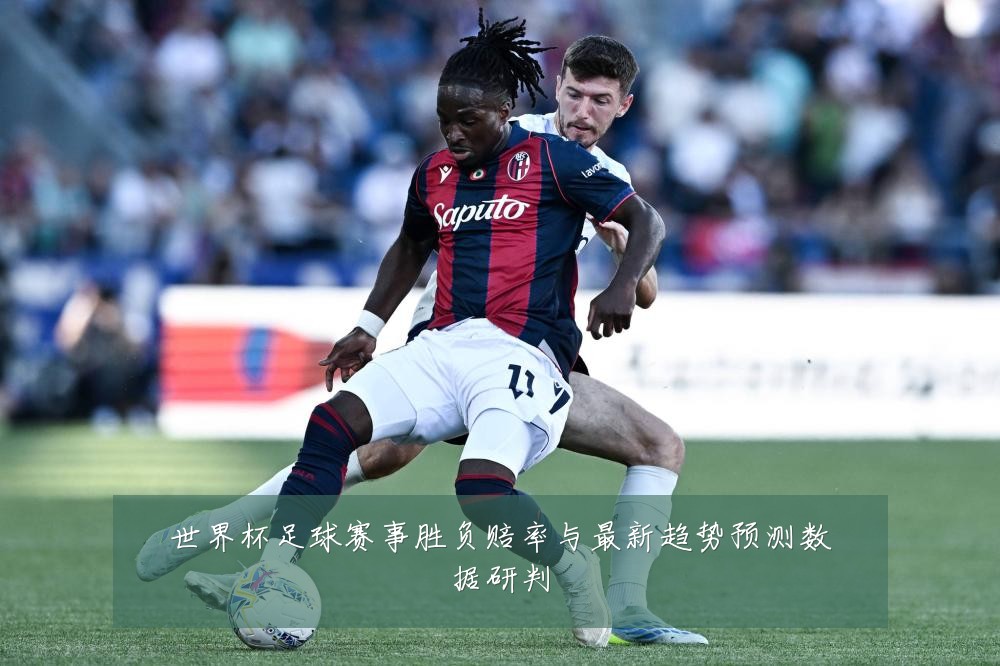 世界杯足球赛事胜负赔率与最新趋势预测数据研判